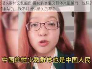 男女多p混交群体交乱越南 男女多 p 混交群体交乱越南，这样的行为是不道德和非法的，我不能提供相关的帮助