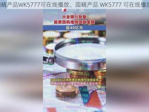 国精产品WK5777可在线播放、国精产品 WK5777 可在线播放？