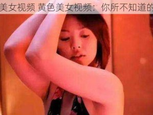 黄色美女视频 黄色美女视频：你所不知道的秘密