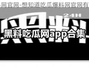 吃瓜爆料网官网-想知道吃瓜爆料网官网有什么内幕吗？