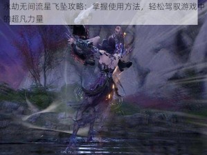 永劫无间流星飞坠攻略：掌握使用方法，轻松驾驭游戏中的超凡力量