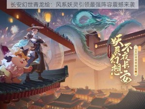 长安幻世青龙绘：风系妖灵引领最强阵容震撼来袭