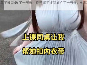 没带罩子被同桌c了一节课、没带罩子被同桌 C 了一节课，他真的好厉害