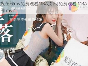 麻花传媒在线mv免费观看MBA;如何免费观看 MBA 版麻花传媒在线 mv？