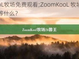 ZoomKooL牧场免费观看;ZoomKooL 牧场免费观看，你还在等什么？