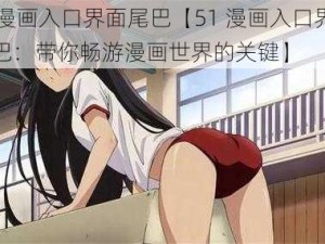 51漫画入口界面尾巴【51 漫画入口界面尾巴：带你畅游漫画世界的关键】