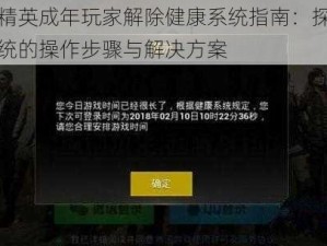 和平精英成年玩家解除健康系统指南：探索健康系统的操作步骤与解决方案