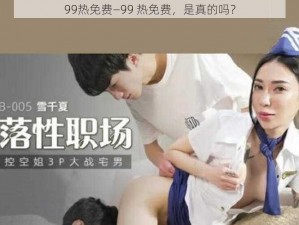 99热免费—99 热免费，是真的吗？