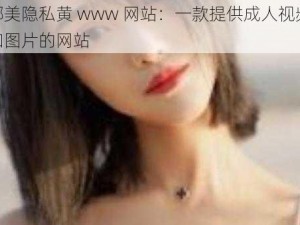 娜美隐私黄 www 网站：一款提供成人视频和图片的网站