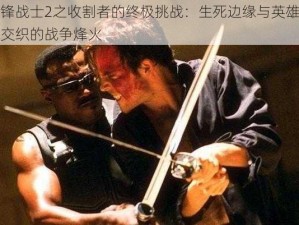 刀锋战士2之收割者的终极挑战：生死边缘与英雄命运交织的战争烽火