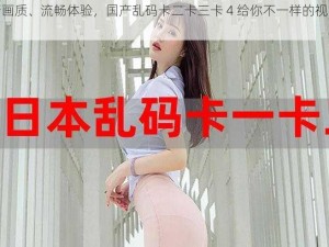 高清画质、流畅体验，国产乱码卡二卡三卡 4 给你不一样的视觉盛宴