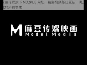 麻豆传媒旗下 MD2PUB 网址，精彩视频每日更新，满足你的所有需求