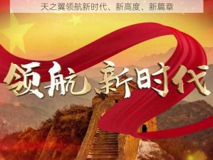 天之翼领航新时代、新高度、新篇章