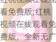 红桃视频在线观看免费版;红桃视频在线观看免费版，全新无广告体验