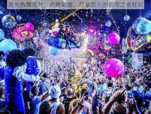 夜光热舞派对：点燃激情、尽享欢乐的都市之夜狂欢