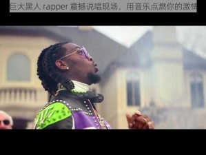 巨大黑人 rapper 震撼说唱现场，用音乐点燃你的激情