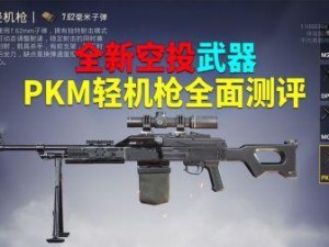 和平精英PKM武器的特性解读：是否为空投武器的深入探讨介绍及其武器介绍