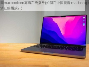 中国macbookpro高清在线播放(如何在中国观看 macbookpro 高清在线播放？)