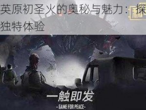 和平精英原初圣火的奥秘与魅力：探索游戏内外的独特体验