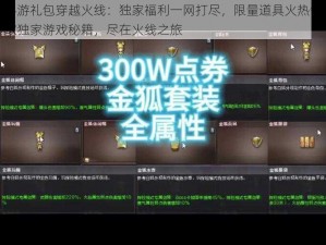 手游礼包穿越火线：独家福利一网打尽，限量道具火热领取独家游戏秘籍，尽在火线之旅