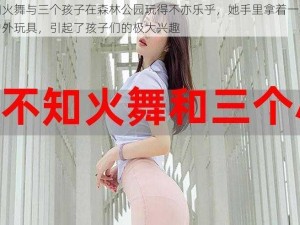 不知火舞与三个孩子在森林公园玩得不亦乐乎，她手里拿着一款新型户外玩具，引起了孩子们的极大兴趣