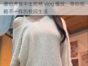 唐伯虎高中生视频 vlog 播放：带你领略不一样的校园生活