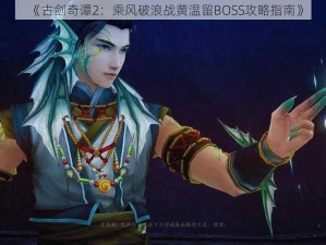 《古剑奇谭2：乘风破浪战黄温留BOSS攻略指南》