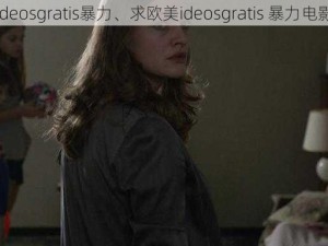 欧美ideosgratis暴力、求欧美ideosgratis 暴力电影推荐