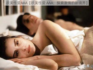 欧美性爱AAA【欧美性爱 AAA：探索激情的新境界】