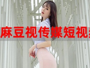 麻豆传播媒体APP官网在线观看【麻豆传播媒体 APP 官网在线观看，观看视频需谨慎】