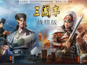 三国志战棋版：简亮效果闪耀策略新篇章，重塑战斗风云体验