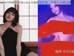 Lisa只剩腰链在线-Lisa 只剩腰链在线，这是什么神仙身材