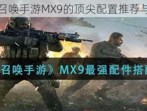 关于使命召唤手游MX9的顶尖配置推荐与攻略解析