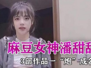 麻豆精产国品一二三产品潘甜甜(如何评价麻豆精产国品一二三产品潘甜甜事件？)