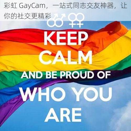 彩虹 GayCam，一站式同志交友神器，让你的社交更精彩