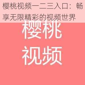 樱桃视频一二三入口：畅享无限精彩的视频世界