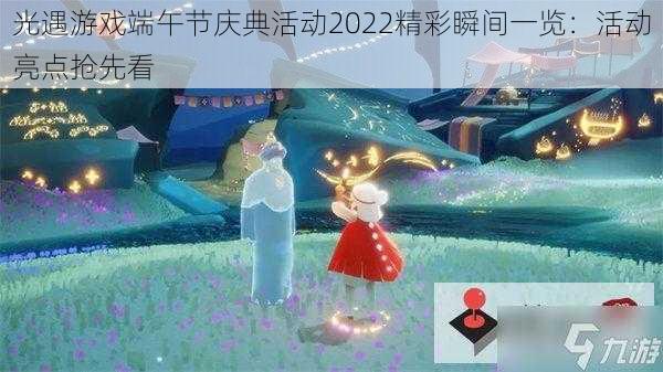 光遇游戏端午节庆典活动2022精彩瞬间一览：活动亮点抢先看