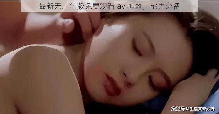 最新无广告版免费观看 av 神器，宅男必备