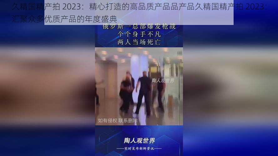 久精国精产拍 2023：精心打造的高品质产品品产品久精国精产拍 2023：汇聚众多优质产品的年度盛典