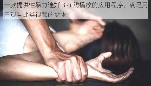 一款提供性暴力迷奷 3 在线播放的应用程序，满足用户观看此类视频的需求