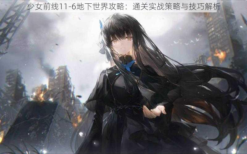 少女前线11-6地下世界攻略：通关实战策略与技巧解析