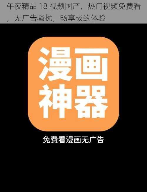 午夜精品 18 视频国产，热门视频免费看，无广告骚扰，畅享极致体验