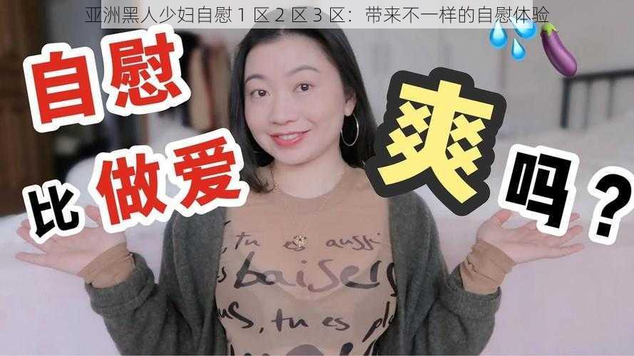 亚洲黑人少妇自慰 1 区 2 区 3 区：带来不一样的自慰体验