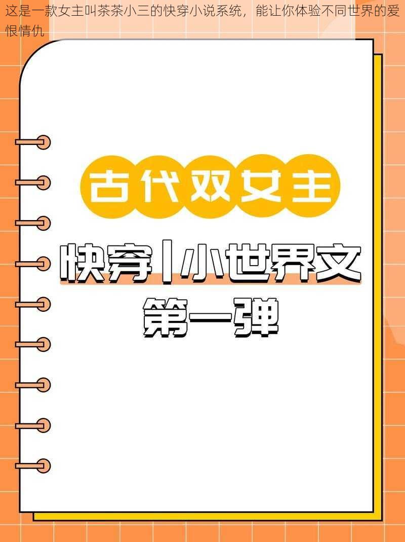 这是一款女主叫茶茶小三的快穿小说系统，能让你体验不同世界的爱恨情仇