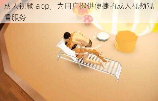 成人视频 app，为用户提供便捷的成人视频观看服务