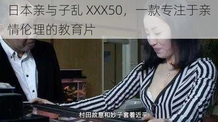 日本亲与子乱 XXX50，一款专注于亲情伦理的教育片