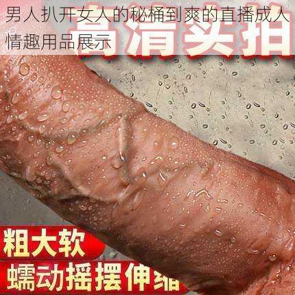 男人扒开女人的秘桶到爽的直播成人情趣用品展示