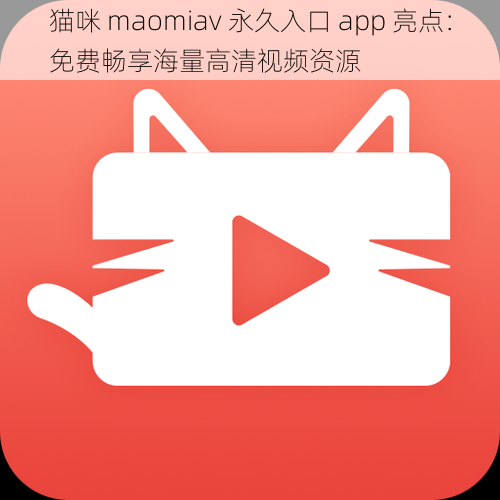 猫咪 maomiav 永久入口 app 亮点：免费畅享海量高清视频资源