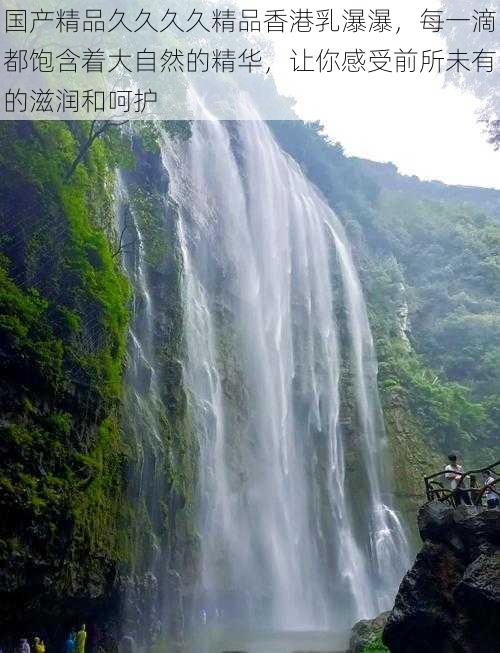 国产精品久久久久精品香港乳瀑瀑，每一滴都饱含着大自然的精华，让你感受前所未有的滋润和呵护