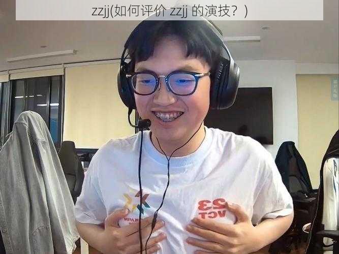 zzjj(如何评价 zzjj 的演技？)